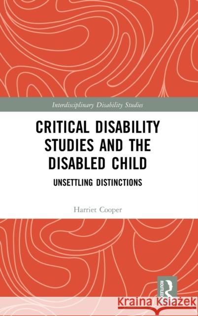 Critical Disability Studies and the Disabled Child: Unsettling Distinctions Harriet Cooper 9780367183066 Routledge