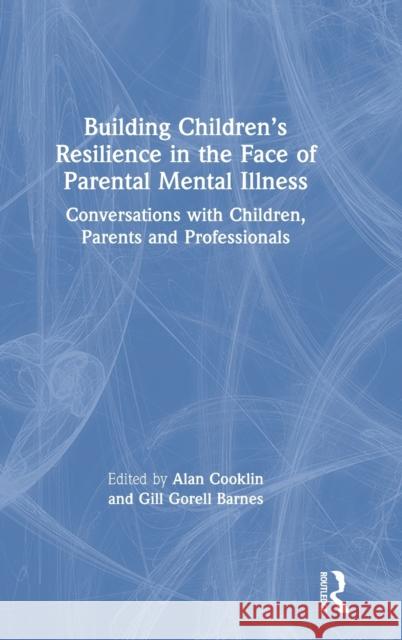 Building Children's Resilience in the Face of Parental Mental Illness: Conversations with Children, Parents and Professionals Alan Cooklin Gill Gorel 9780367183110 Routledge