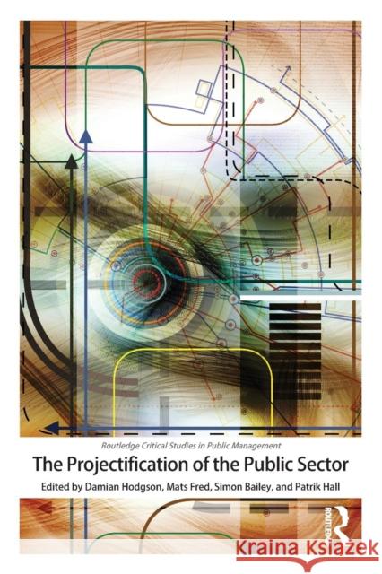 The Projectification of the Public Sector Damian Hodgson Patrik Hall Simon Bailey 9780367183332 Routledge