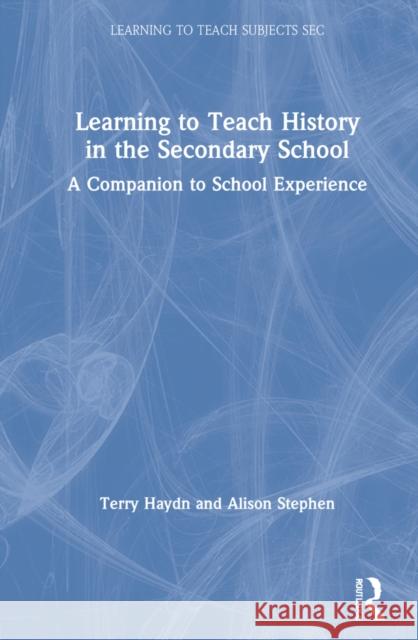 Learning to Teach History in the Secondary School: A Companion to School Experience Terry Haydn Alison Stephen 9780367183356