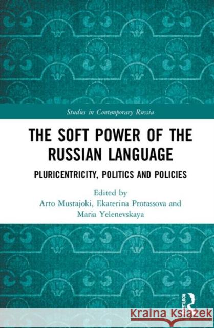 The Soft Power of the Russian Language: Pluricentricity, Politics and Policies Arto Mustajoki Ekaterina Protassova Maria Yelenevskaya 9780367183660