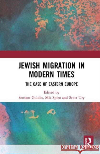 Jewish Migration in Modern Times: The Case of Eastern Europe Semion Goldin Mia Spiro Scott Ury 9780367183684 Routledge