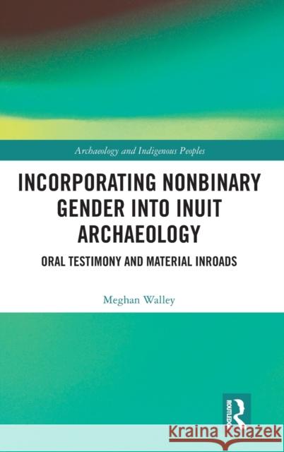 Incorporating Nonbinary Gender into Inuit Archaeology: Oral Testimony and Material Inroads Walley, Meghan 9780367183950 Routledge