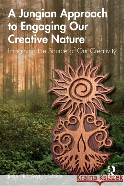 A Jungian Approach to Engaging Our Creative Nature: Imagining the Source of Our Creativity Robert Sandford 9780367184377