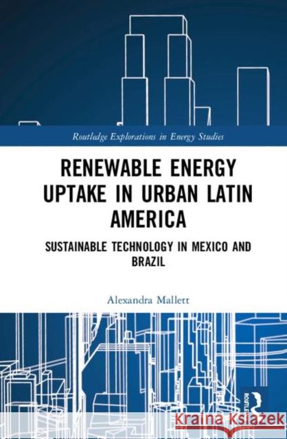 Renewable Energy Uptake in Urban Latin America: Sustainable Technology in Mexico and Brazil Alexandra Mallett 9780367184391 Routledge