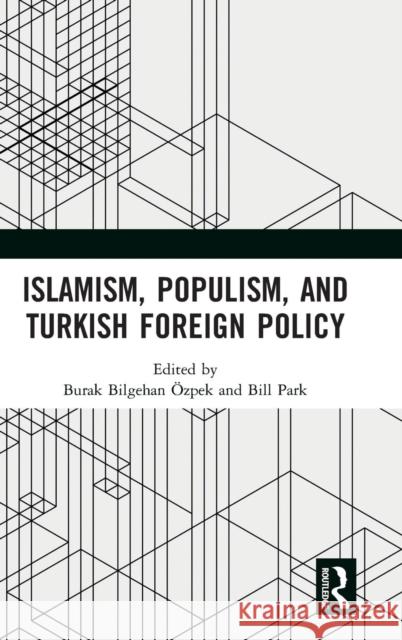 Islamism, Populism, and Turkish Foreign Policy Burak Bilgehan Ozpek Bill Park 9780367184483 Routledge