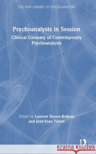 Psychoanalysts in Session: Clinical Glossary of Contemporary Psychoanalysis Laurent Danon Boileau Jean-Yves Tamet 9780367185398