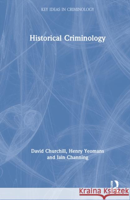 Historical Criminology David Churchill Henry Yeomans Iain Channing 9780367185732 Routledge