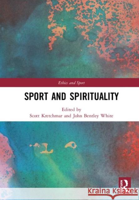 Sport and Spirituality R. Scott Kretchmar John B. White 9780367185800 Routledge
