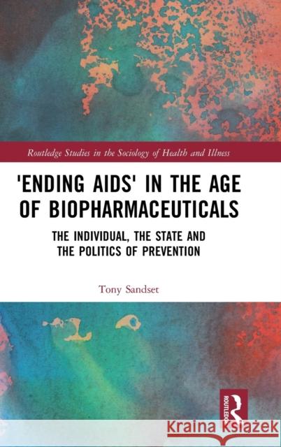 'Ending Aids' in the Age of Biopharmaceuticals: The Individual, the State and the Politics of Prevention Sandset, Tony 9780367185831 Routledge