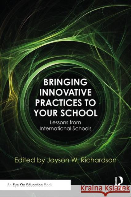 Bringing Innovative Practices to Your School: Lessons from International Schools Jayson W. Richardson 9780367185909 Routledge