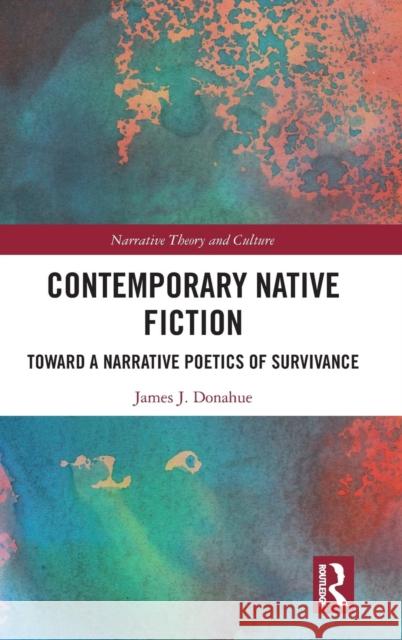 Contemporary Native Fiction: Toward a Narrative Poetics of Survivance James J. Donahue 9780367185954 Routledge