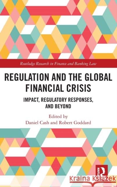Regulation and the Global Financial Crisis: Impact, Regulatory Responses, and Beyond Daniel Cash Robert Goddard 9780367186197 Routledge