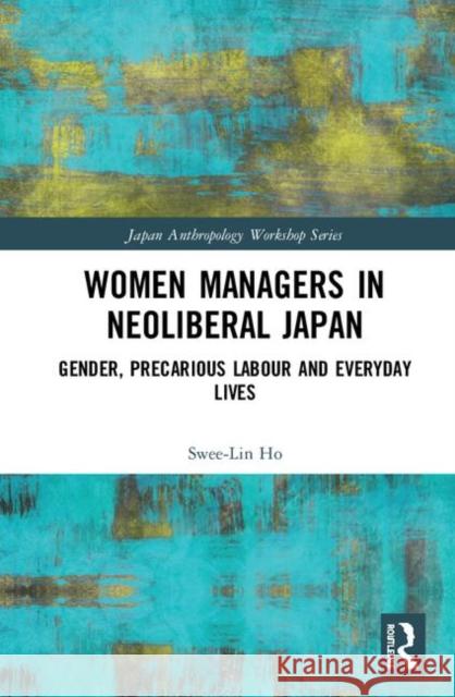 Women Managers in Neoliberal Japan: Gender, Precarious Labour and Everyday Lives Swee-Lin Ho 9780367186210 Routledge