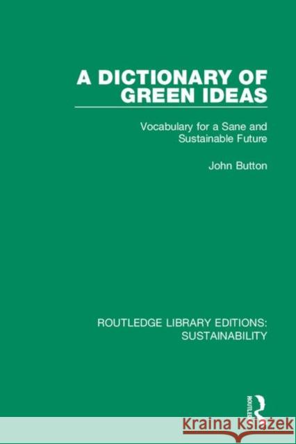 A Dictionary of Green Ideas: Vocabulary for a Sane and Sustainable Future John Button 9780367186319 Routledge