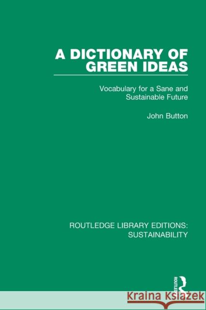 A Dictionary of Green Ideas: Vocabulary for a Sane and Sustainable Future John Button 9780367186326 Routledge