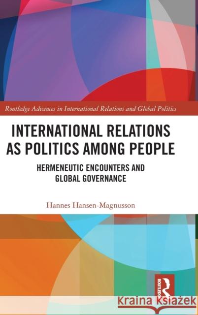 International Relations as Politics among People: Hermeneutic Encounters and Global Governance Hansen-Magnusson, Hannes 9780367186517 Routledge