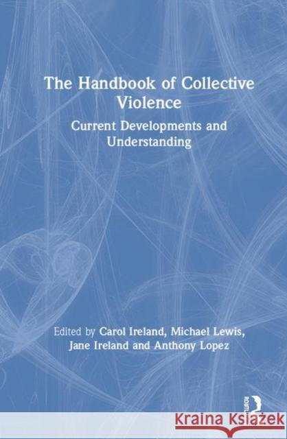 The Handbook of Collective Violence: Current Developments and Understanding Carol Ireland Michael Lewis Jane Ireland 9780367186524 Routledge