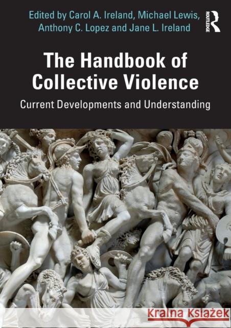 The Handbook of Collective Violence: Current Developments and Understanding Carol Ireland Michael Lewis Jane Ireland 9780367186548
