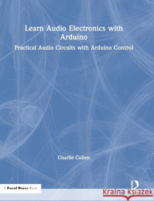 Learn Audio Electronics with Arduino: Practical Audio Circuits with Arduino Control Charlie Cullen 9780367186647 Routledge