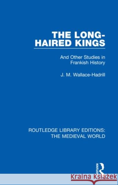 The Long-Haired Kings: And Other Studies in Frankish History J. M. Wallace-Hadrill 9780367186661 Routledge