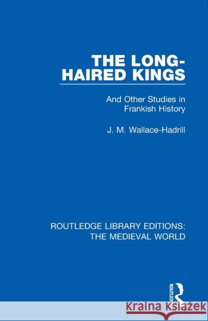 The Long-Haired Kings: And Other Studies in Frankish History J. M. Wallace-Hadrill 9780367186685 Routledge