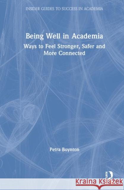 Being Well in Academia: Ways to Feel Stronger, Safer and More Connected Petra M. Boynton 9780367186692 Taylor & Francis Ltd