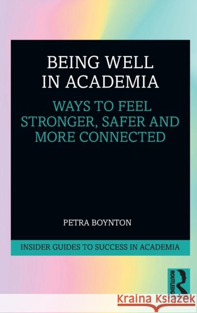 Being Well in Academia: Ways to Feel Stronger, Safer and More Connected Petra M. Boynton 9780367186708 Routledge