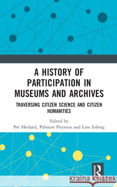 A History of Participation in Museums and Archives: Traversing Citizen Science and Citizen Humanities Hetland, Per 9780367186715 Routledge