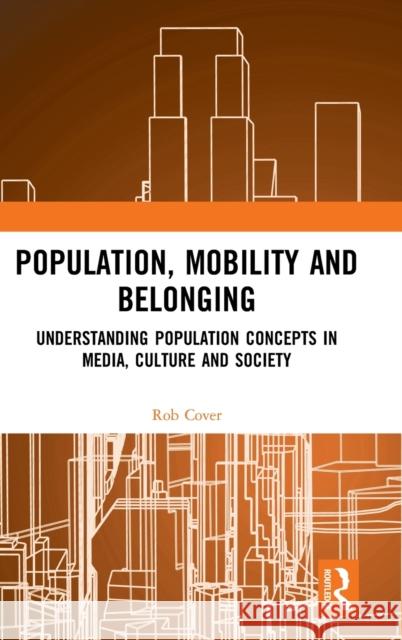 Population, Mobility and Belonging: Understanding Population Concepts in Media, Culture and Society Rob Cover 9780367186876