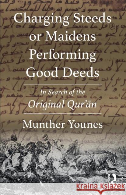 Charging Steeds or Maidens Performing Good Deeds: In Search of the Original Qur'an Munther Younes 9780367186883