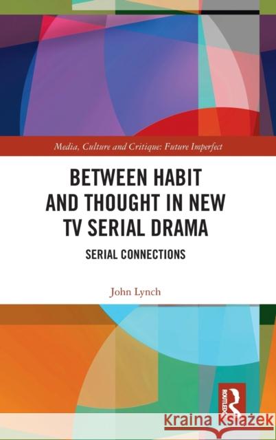 Between Habit and Thought in New TV Serial Drama: Serial Connections Lynch, John 9780367186937