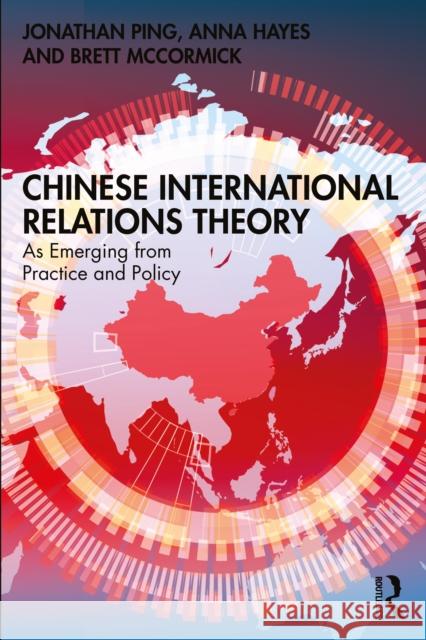 Chinese International Relations Theory: As Emerging from Practice and Policy Jonathan Ping Anna Hayes Brett McCormick 9780367186968 Routledge