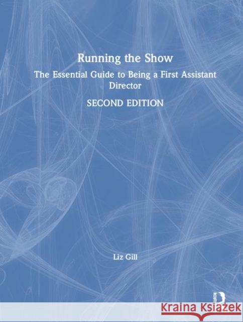 Running the Show: The Essential Guide to Being a First Assistant Director Liz Gill 9780367187361 Routledge