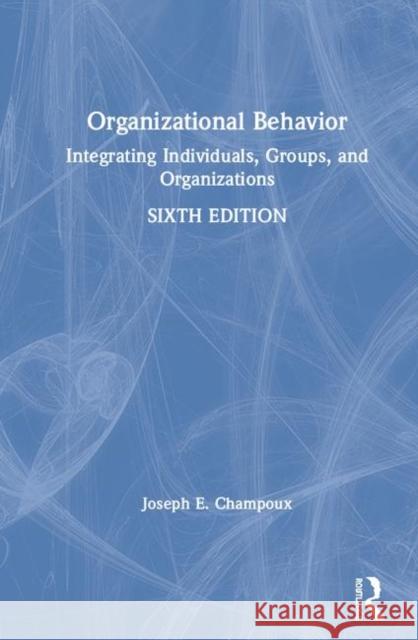 Organizational Behavior: Integrating Individuals, Groups, and Organizations Joseph E. Champoux 9780367187460 Routledge