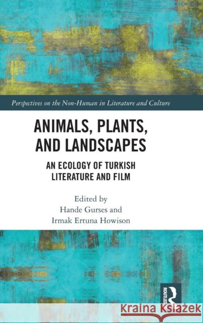 Animals, Plants, and Landscapes: An Ecology of Turkish Literature and Film Hande Gurses Irmak Ertun 9780367187477 Routledge