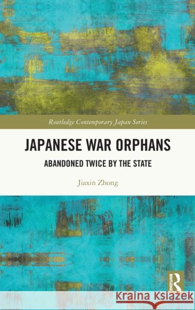 Japanese War Orphans: Abandoned Twice by the State Jiaxin Zhong 9780367187576