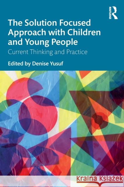 The Solution Focused Approach with Children and Young People: Current Thinking and Practice Denise Yusuf 9780367187620