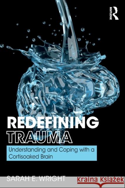 Redefining Trauma: Understanding and Coping with a Cortisoaked Brain Sarah E. Wright 9780367187651 Routledge