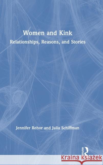 Women and Kink: Relationships, Reasons, and Stories Jennifer Rehor Julia Schiffman 9780367187729 Routledge