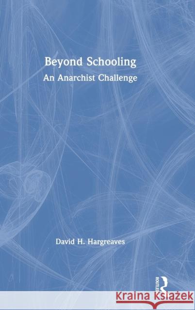 Beyond Schooling: An Anarchist Challenge David H. Hargreaves 9780367187811