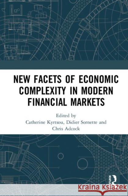 New Facets of Economic Complexity in Modern Financial Markets Catherine Kyrtsou Didier Sornette Chris Adcock 9780367188290 Routledge
