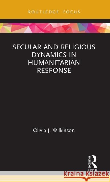 Secular and Religious Dynamics in Humanitarian Response Olivia J. Wilkinson 9780367188337 Routledge