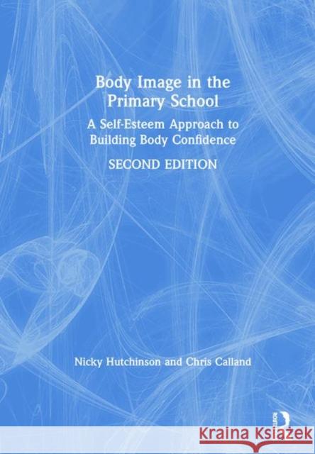 Body Image in the Primary School: A Self-Esteem Approach to Building Body Confidence Hutchinson, Nicky 9780367188412 Routledge