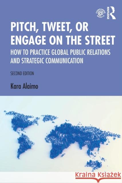 Pitch, Tweet, or Engage on the Street: How to Practice Global Public Relations and Strategic Communication Kara Alaimo 9780367188528 Routledge