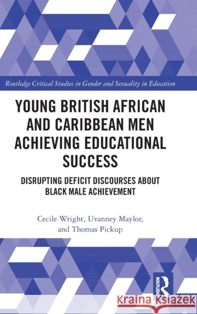 Young British African and Caribbean Men Achieving Educational Success: Disrupting Deficit Discourses about Black Male Achievement Cecile Wright Uvanney Maylor Thomas Pickup 9780367188535 Routledge