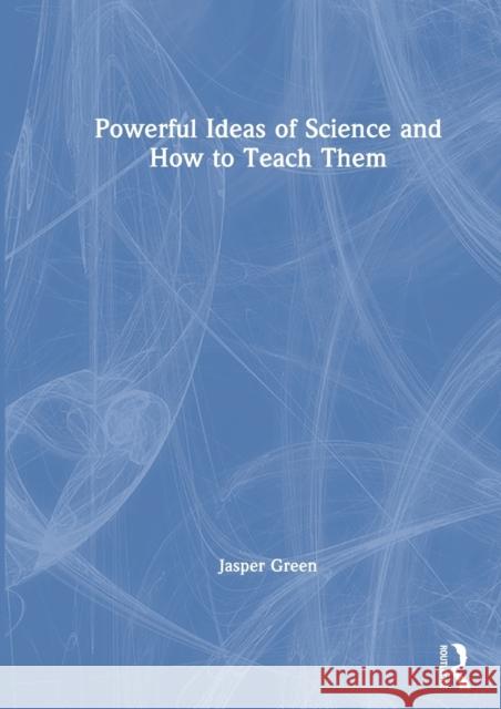 Powerful Ideas of Science and How to Teach Them Jasper Green 9780367188658