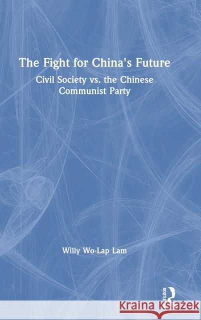 The Fight for China's Future: Civil Society vs. the Chinese Communist Party Lam, Willy Wo-Lap 9780367188665 Routledge