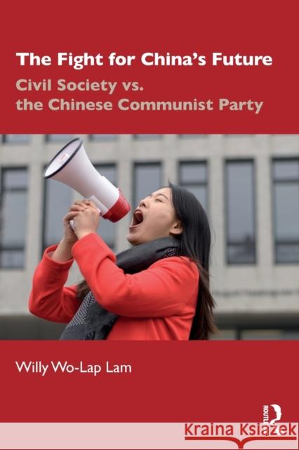 The Fight for China's Future: Civil Society vs. the Chinese Communist Party Lam, Willy Wo-Lap 9780367188696 Routledge