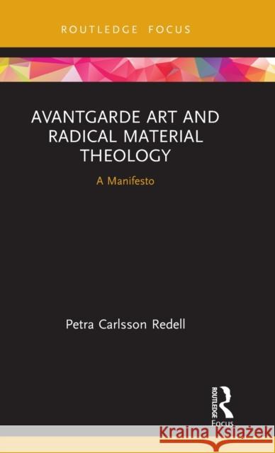 Avantgarde Art and Radical Material Theology: A Manifesto Petra Carlsson Redell 9780367188719 Routledge